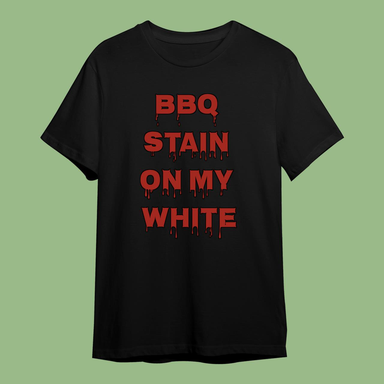 BBQ Stain On My White Dripping T-Shirt