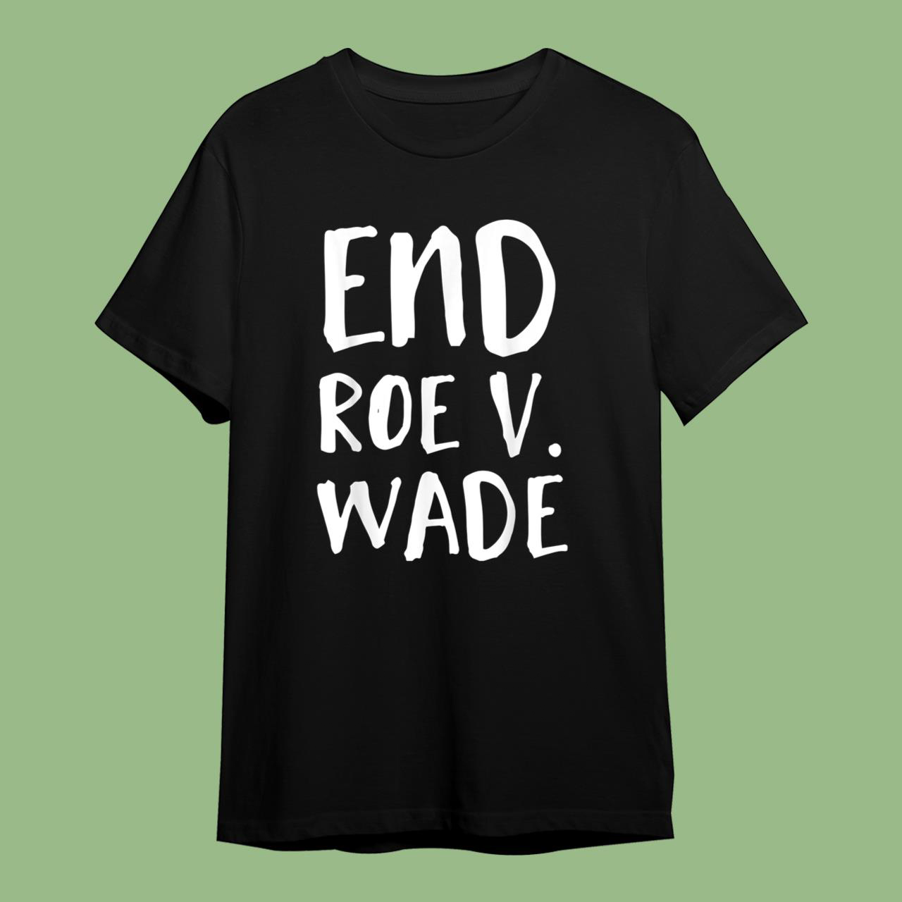 End Roe vs Wade  Conservative T-Shirt