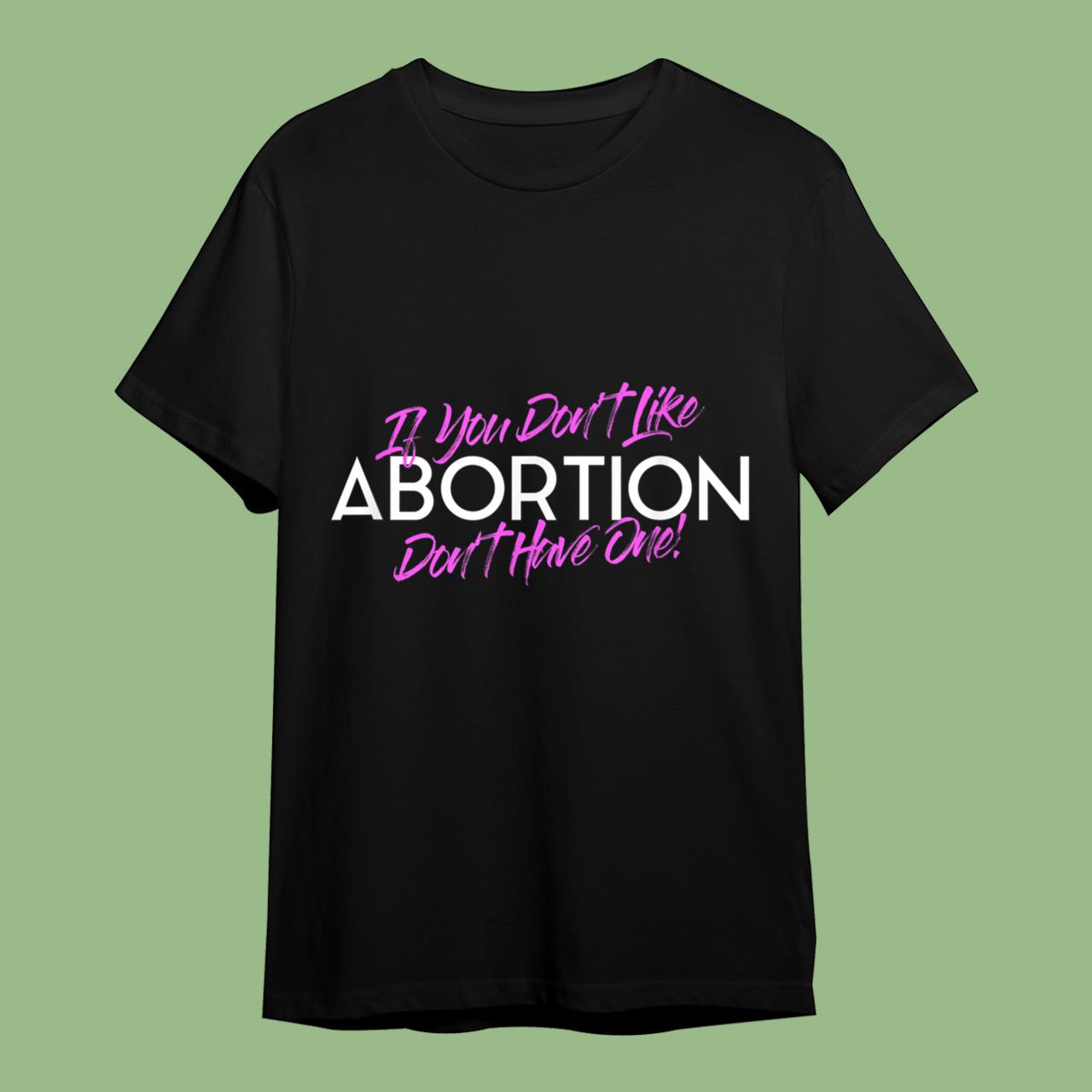 If You Don't Like Abortion Don't Have One - Pro Choice T-Shirt