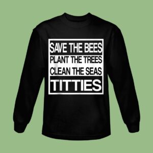 Save The Bees Plant More Trees Clean The Seas Titties Poetry Sweatshirt