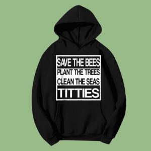 Save The Bees Plant More Trees Clean The Seas Titties Poetry Hoodie