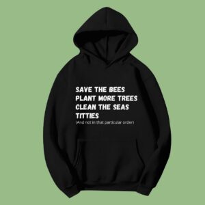 Save The Bees Plant More Trees Clean The Seas Titties Hoodie