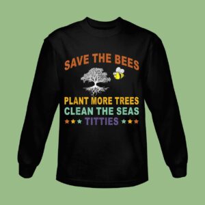 Save The Bees Plant More Trees Clean The Seas Titties Poetry Sweatshirt