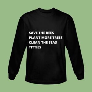 Save The Bees Plant More Trees Clean The Seas Titties Sweatshirt