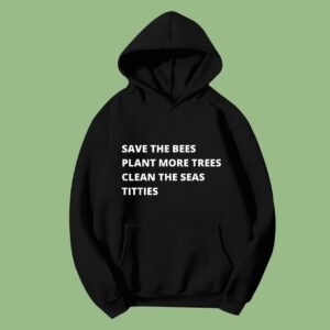 Save The Bees Plant More Trees Clean The Seas Titties Hoodie