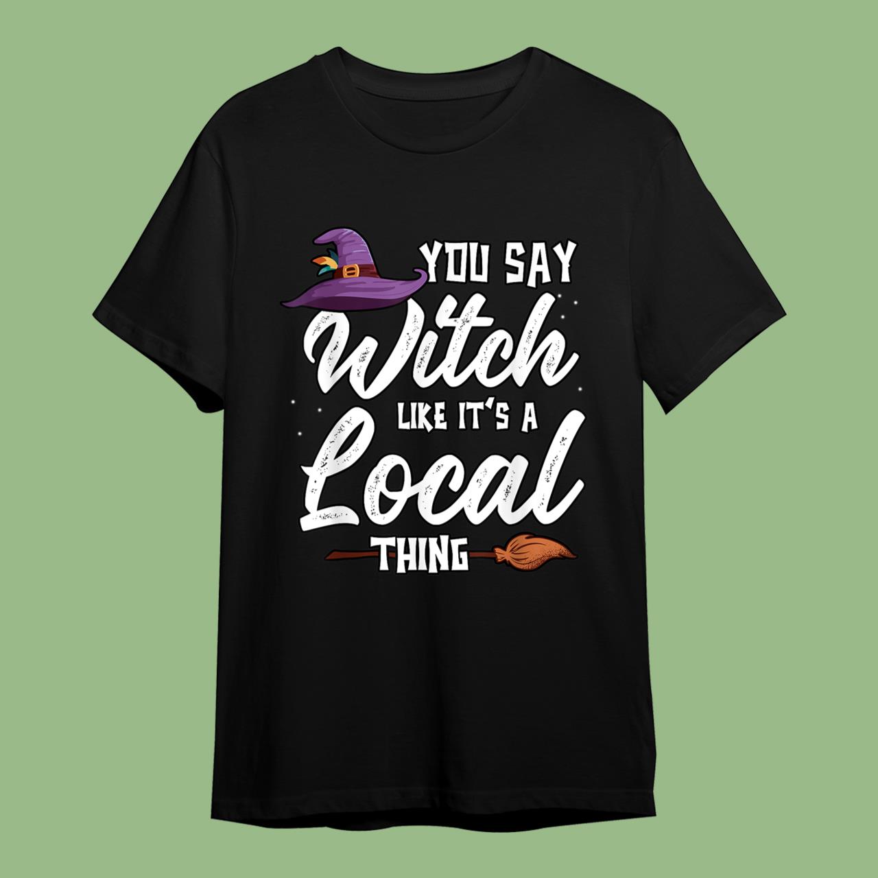 Funny You Say Witch Like It's A Local Thing Halloween Outfit T-Shirt