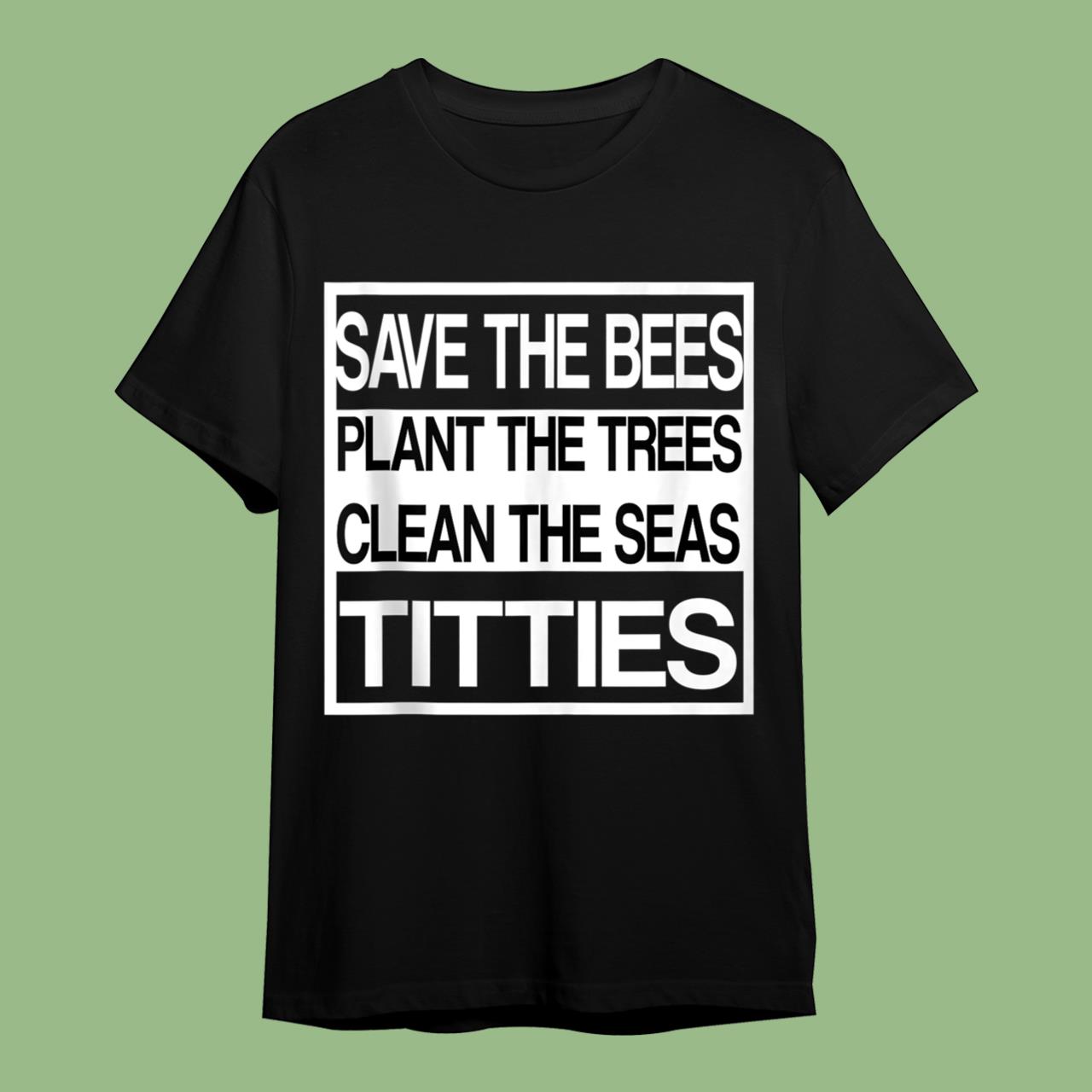 Save The Bees Plant More Trees Clean The Seas Titties Poetry Shirt