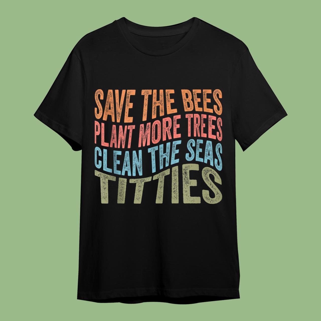 Save The Bees Plant More Trees Clean The Seas Titties Vintage Funny Shirt